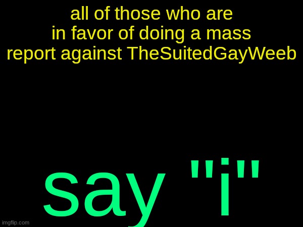 drizzy text temp | all of those who are in favor of doing a mass report against TheSuitedGayWeeb; say "i" | image tagged in drizzy text temp | made w/ Imgflip meme maker