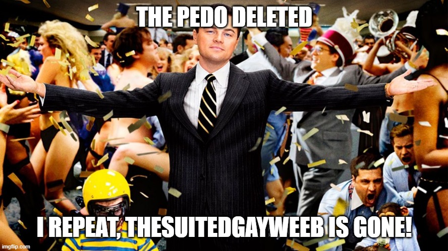 WOOOOOOOOOOOOOOOOOOOOOOOOOOOOOOOOOOOOo | THE PEDO DELETED; I REPEAT, THESUITEDGAYWEEB IS GONE! | image tagged in wolf party | made w/ Imgflip meme maker
