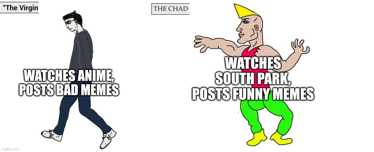 Virgin and Chad | WATCHES SOUTH PARK, POSTS FUNNY MEMES; WATCHES ANIME, POSTS BAD MEMES | image tagged in virgin and chad | made w/ Imgflip meme maker