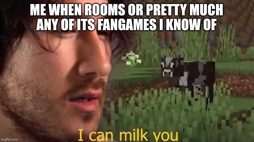 I can milk you (template) | ME WHEN ROOMS OR PRETTY MUCH ANY OF ITS FANGAMES I KNOW OF | image tagged in i can milk you template | made w/ Imgflip meme maker