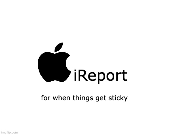 iReport for when things get sticky | made w/ Imgflip meme maker