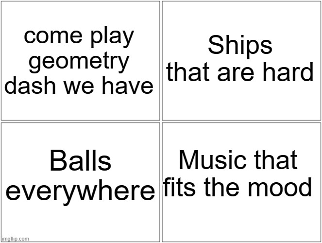 15 upvotes and i post this on horny stream | come play geometry dash we have; Ships that are hard; Balls everywhere; Music that fits the mood | image tagged in memes,blank comic panel 2x2 | made w/ Imgflip meme maker
