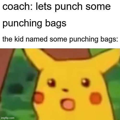 Surprised Pikachu | coach: lets punch some; punching bags; the kid named some punching bags: | image tagged in memes,surprised pikachu | made w/ Imgflip meme maker