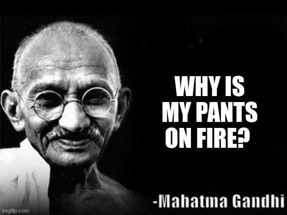 I do not know | WHY IS MY PANTS ON FIRE? | image tagged in mahatma gandhi rocks | made w/ Imgflip meme maker