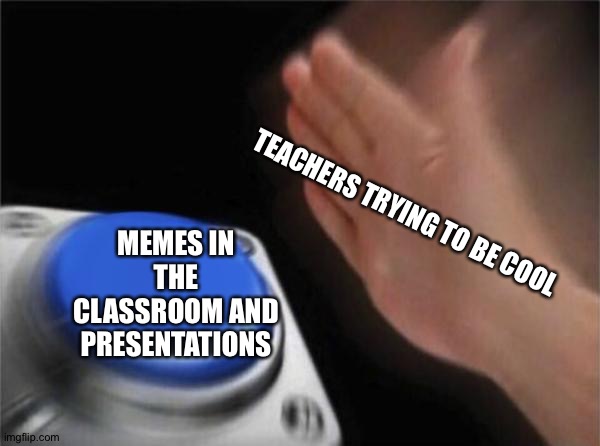 MY MATH TEACHER LITERALLY HAS THEM ALL AROUND THE ROOM WITH RANDOM AHH POATERS | MEMES IN THE CLASSROOM AND PRESENTATIONS; TEACHERS TRYING TO BE COOL | image tagged in memes,blank nut button | made w/ Imgflip meme maker