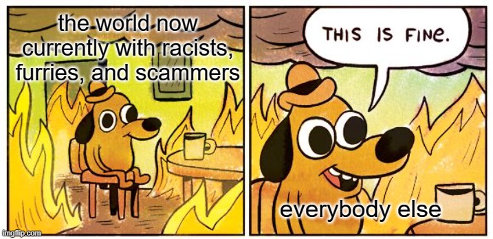This Is Fine | the world now currently with racists, furries, and scammers; everybody else | image tagged in memes,this is fine,bruh moment | made w/ Imgflip meme maker