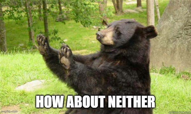 How about no bear | HOW ABOUT NEITHER | image tagged in how about no bear | made w/ Imgflip meme maker