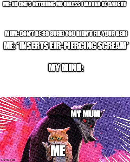 I think every1 can relate to this XD 2.0 | ME: NO ONE'S CATCHING ME UNLESS I WANNA BE CAUGHT; MUM: DON'T BE SO SURE! YOU DIDN'T FIX YOUR BED! ME: *INSERTS EIR-PIERCING SCREAM*; MY MIND:; MY MUM; ME | image tagged in death and puss | made w/ Imgflip meme maker