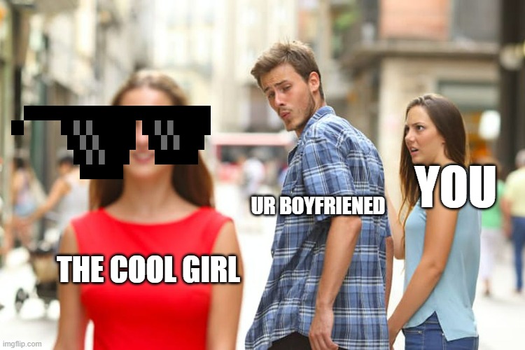 Distracted Boyfriend Meme | YOU; UR BOYFRIENED; THE COOL GIRL | image tagged in memes,distracted boyfriend | made w/ Imgflip meme maker