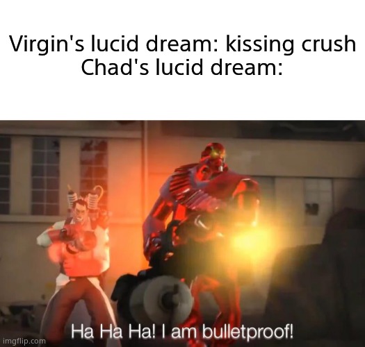 I mean Heavy or Medic, both are badasses here. | Virgin's lucid dream: kissing crush
Chad's lucid dream: | image tagged in blank white template,haha i am bulletproof lmao | made w/ Imgflip meme maker