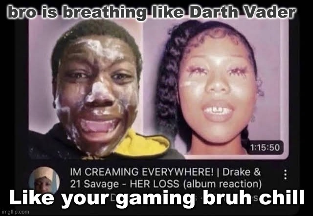 cream | bro is breathing like Darth Vader; Like your gaming bruh chill | image tagged in cream | made w/ Imgflip meme maker