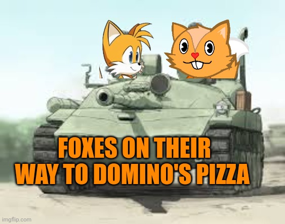 Foxes like tanks. | FOXES ON THEIR WAY TO DOMINO'S PIZZA | image tagged in this,is a,fox,fact | made w/ Imgflip meme maker