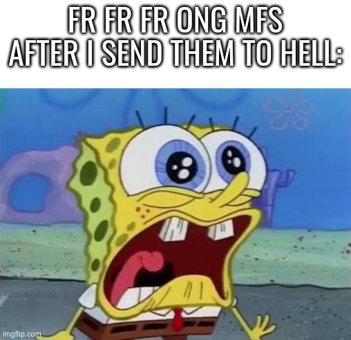 Spongebob crying/screaming | FR FR FR ONG MFS AFTER I SEND THEM TO HELL: | image tagged in spongebob crying/screaming | made w/ Imgflip meme maker