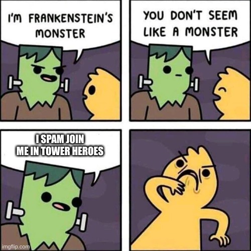 Stop it get some help | I SPAM JOIN ME IN TOWER HEROES | image tagged in frankenstein's monster | made w/ Imgflip meme maker