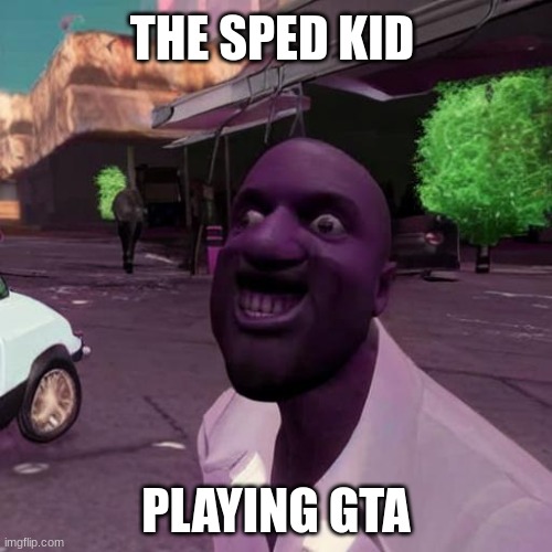 Sped | THE SPED KID; PLAYING GTA | image tagged in gta 5,cursed,purple guy | made w/ Imgflip meme maker