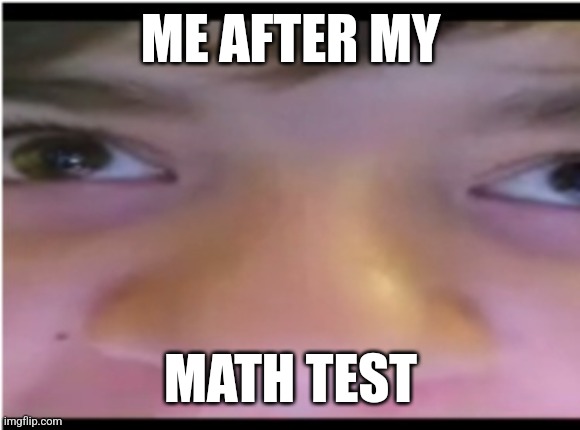 Math | ME AFTER MY; MATH TEST | image tagged in funny,weird | made w/ Imgflip meme maker