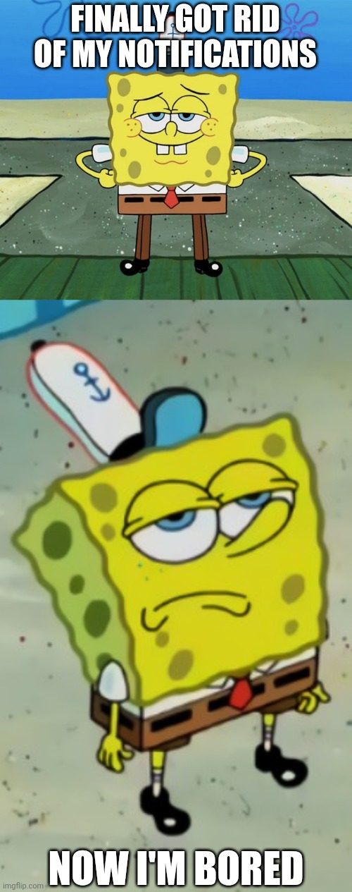 This happens everytime | FINALLY GOT RID OF MY NOTIFICATIONS; NOW I'M BORED | image tagged in spongebob cool,spongebob not scared | made w/ Imgflip meme maker