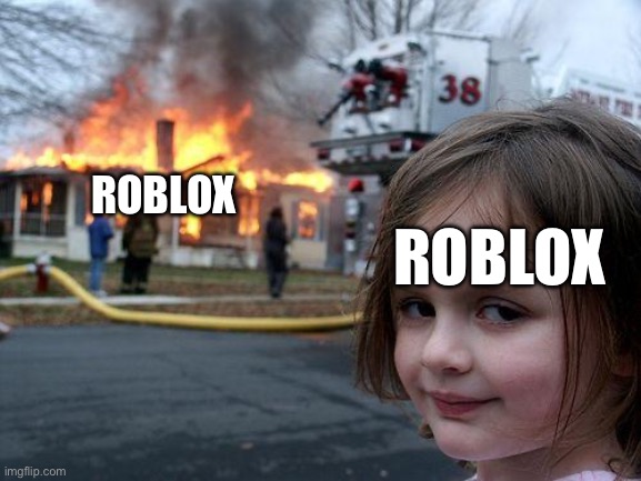 Roblox killed Roblox |  ROBLOX; ROBLOX | image tagged in memes,disaster girl,roblox | made w/ Imgflip meme maker