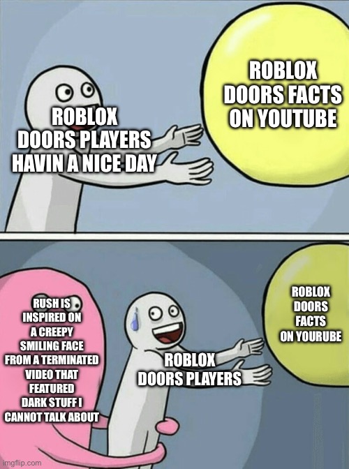 I knew something was up with Rush’s smile! | ROBLOX DOORS FACTS ON YOUTUBE; ROBLOX DOORS PLAYERS HAVIN A NICE DAY; RUSH IS INSPIRED ON A CREEPY SMILING FACE FROM A TERMINATED VIDEO THAT FEATURED DARK STUFF I CANNOT TALK ABOUT; ROBLOX DOORS FACTS ON YOURUBE; ROBLOX DOORS PLAYERS | image tagged in running away balloon,roblox doors,roblox | made w/ Imgflip meme maker