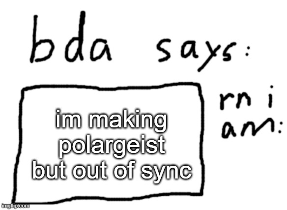 im making this post but out of context | im making polargeist but out of sync | image tagged in official badlydrawnaxolotl announcement temp | made w/ Imgflip meme maker