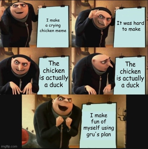 I make a oopsie | It was hard 
to make; I make a crying chicken meme; The chicken is actually a duck; The chicken is actually a duck; I make fun of myself using gru's plan | image tagged in gru's plan,gru's plan 5 panel editon,relatable,messed up,memes | made w/ Imgflip meme maker