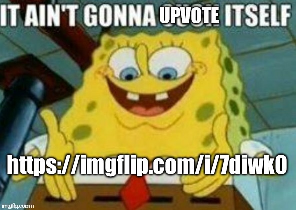 memeplug | https://imgflip.com/i/7diwk0 | image tagged in it ain't gonna upvote itself | made w/ Imgflip meme maker