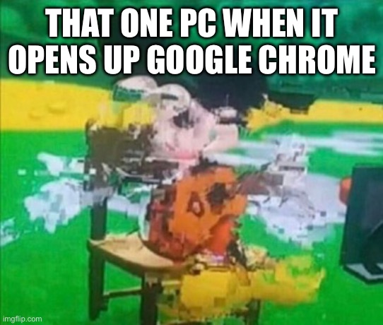 glitchy mickey | THAT ONE PC WHEN IT OPENS UP GOOGLE CHROME | image tagged in glitchy mickey | made w/ Imgflip meme maker