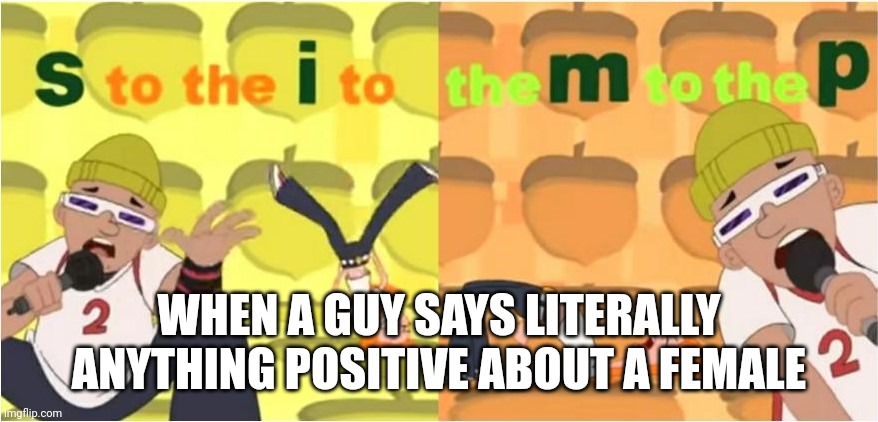 (SIMP) S to the I to the M to the P | WHEN A GUY SAYS LITERALLY ANYTHING POSITIVE ABOUT A FEMALE | image tagged in simp s to the i to the m to the p | made w/ Imgflip meme maker