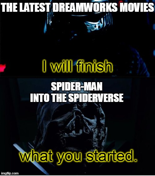 I will finish what you started - Star Wars Force Awakens | THE LATEST DREAMWORKS MOVIES; I will finish; SPIDER-MAN INTO THE SPIDERVERSE; what you started. | image tagged in i will finish what you started - star wars force awakens,3d animation,dreamworks,spider-verse meme | made w/ Imgflip meme maker