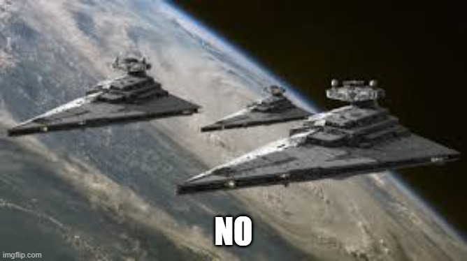 Empire Star Destroyers | NO | image tagged in empire star destroyers | made w/ Imgflip meme maker