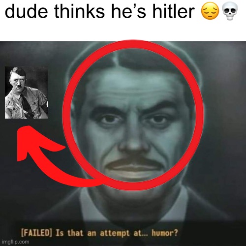 dude thinks he’s hitler ?? | image tagged in failed is that an attempt at humor | made w/ Imgflip meme maker
