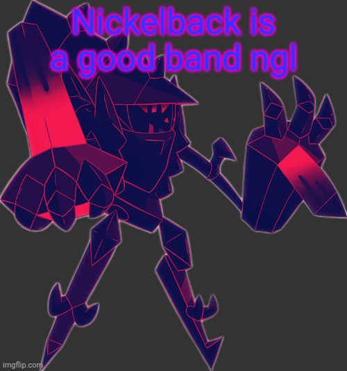 Necrozma OC | Nickelback is a good band ngl | image tagged in necrozma oc | made w/ Imgflip meme maker
