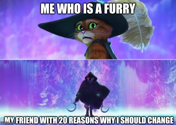 it's sadening that he's trying so hard to make me change who I am:( | ME WHO IS A FURRY; MY FRIEND WITH 20 REASONS WHY I SHOULD CHANGE | image tagged in puss and boots scared,furries,friendship | made w/ Imgflip meme maker