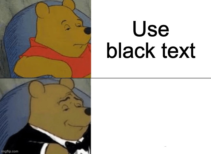 HHAAHAHAHAHHHA | Use black text; use white text | image tagged in memes,tuxedo winnie the pooh | made w/ Imgflip meme maker