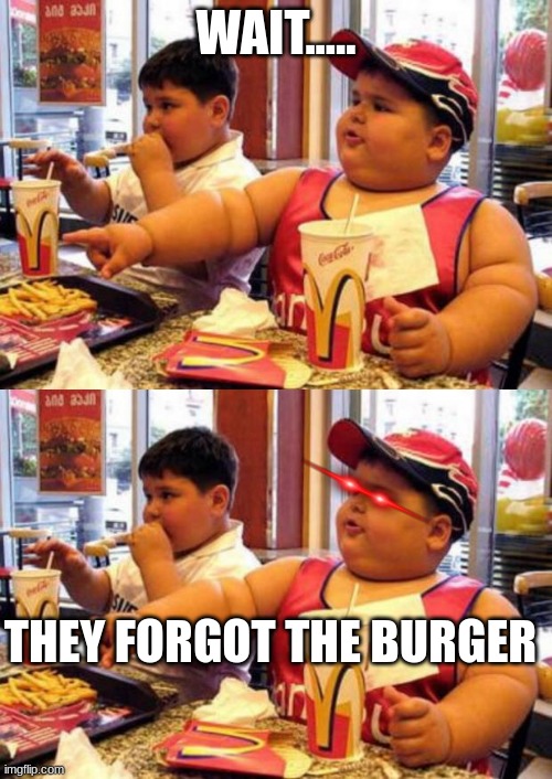 WAIT..... THEY FORGOT THE BURGER | image tagged in mcdonald's fat boy | made w/ Imgflip meme maker