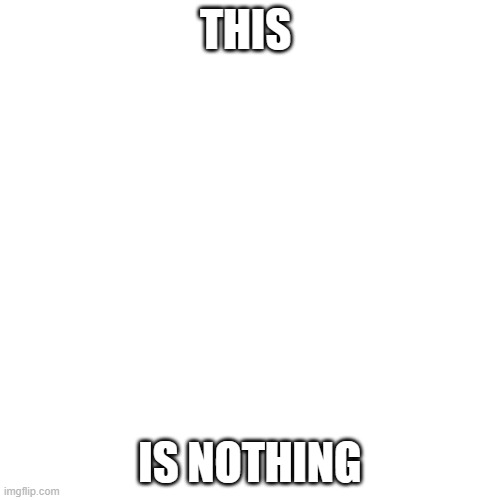 Blank Transparent Square | THIS; IS NOTHING | image tagged in memes,blank transparent square,funny,nothing,nothing to see here | made w/ Imgflip meme maker