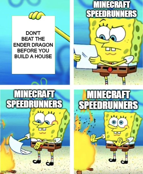 Minecraft Speedrunners when they see this message. | MINECRAFT SPEEDRUNNERS; DON'T BEAT THE ENDER DRAGON BEFORE YOU BUILD A HOUSE; MINECRAFT SPEEDRUNNERS; MINECRAFT SPEEDRUNNERS | image tagged in spongebob burning paper,gaming,minecraft,dream | made w/ Imgflip meme maker