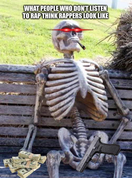Waiting Skeleton | WHAT PEOPLE WHO DON’T LISTEN TO RAP THINK RAPPERS LOOK LIKE | image tagged in memes,waiting skeleton | made w/ Imgflip meme maker