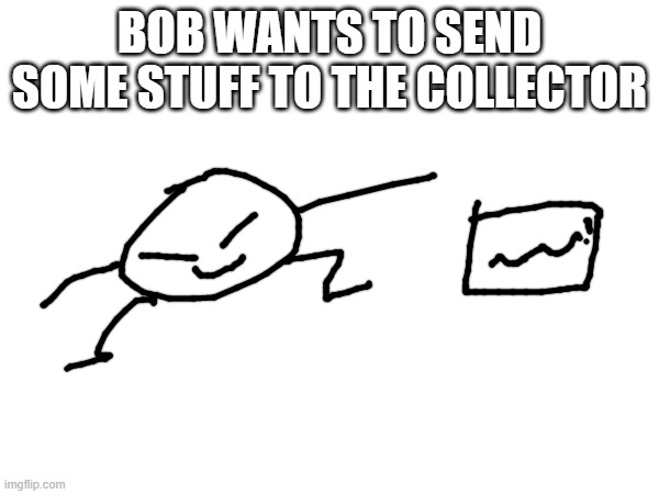 and astra too | BOB WANTS TO SEND SOME STUFF TO THE COLLECTOR | made w/ Imgflip meme maker