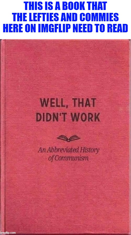 You know who you are |  THIS IS A BOOK THAT THE LEFTIES AND COMMIES HERE ON IMGFLIP NEED TO READ | image tagged in communism,commies,communist socialist,libtards,hollywood liberals,stupid liberals | made w/ Imgflip meme maker