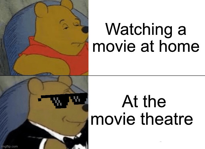 Tuxedo Winnie The Pooh | Watching a movie at home; At the movie theatre | image tagged in memes,tuxedo winnie the pooh | made w/ Imgflip meme maker