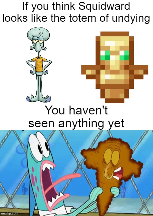 This looked way more accurate in my head | If you think Squidward looks like the totem of undying; You haven't seen anything yet | image tagged in totem of undying,squidward | made w/ Imgflip meme maker