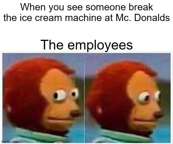 Mc. Donalds employees | When you see someone break
the ice cream machine at Mc. Donalds; The employees | image tagged in memes,monkey puppet | made w/ Imgflip meme maker