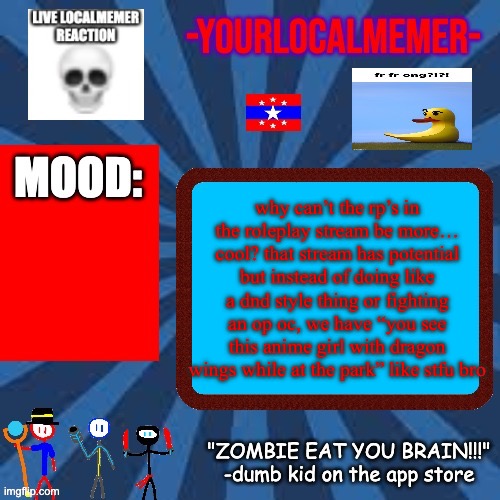what happened… | why can’t the rp’s in the roleplay stream be more… cool? that stream has potential but instead of doing like a dnd style thing or fighting an op oc, we have “you see this anime girl with dragon wings while at the park” like stfu bro | image tagged in -yourlocalmemer- announcement 2 0 | made w/ Imgflip meme maker