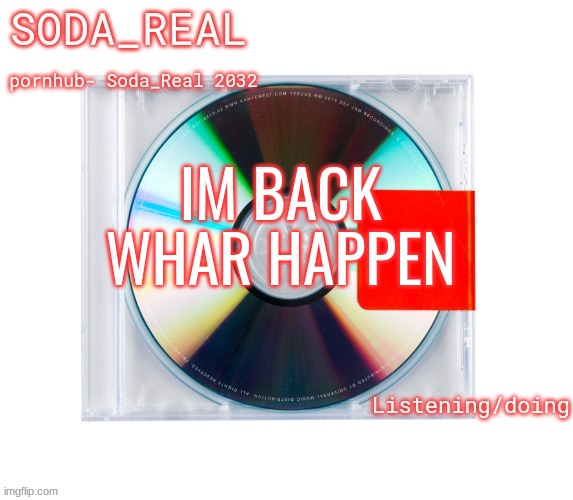 soda temp (Thanks Mozz) | IM BACK WHAR HAPPEN | image tagged in soda temp thanks mozz | made w/ Imgflip meme maker