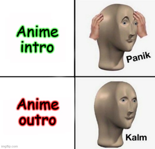 panik kalm | Anime intro; Anime outro | image tagged in panik kalm | made w/ Imgflip meme maker