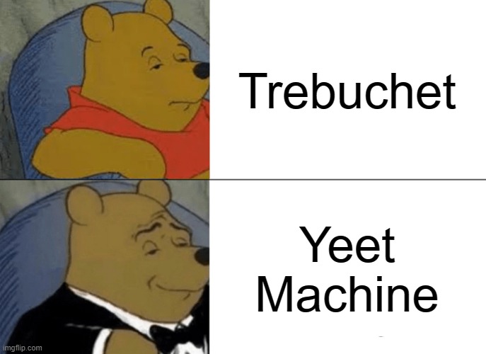 A trebuchet is a specific type of catapult. | Trebuchet; Yeet Machine | image tagged in memes,tuxedo winnie the pooh,yeet,machine,engineering,physics | made w/ Imgflip meme maker