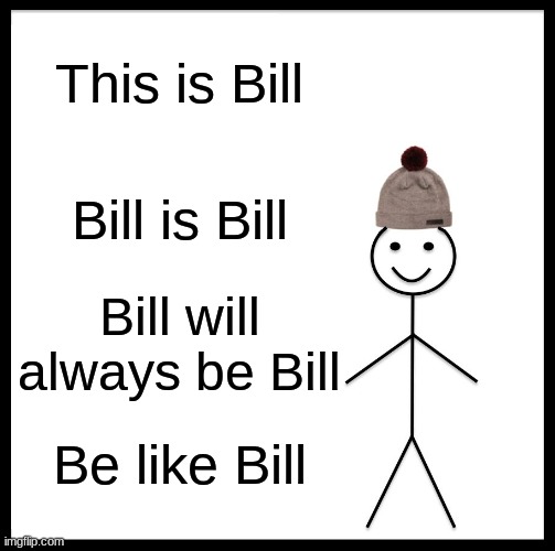 Be Like Bill | This is Bill; Bill is Bill; Bill will always be Bill; Be like Bill | image tagged in memes,be like bill,bill,billlllll | made w/ Imgflip meme maker