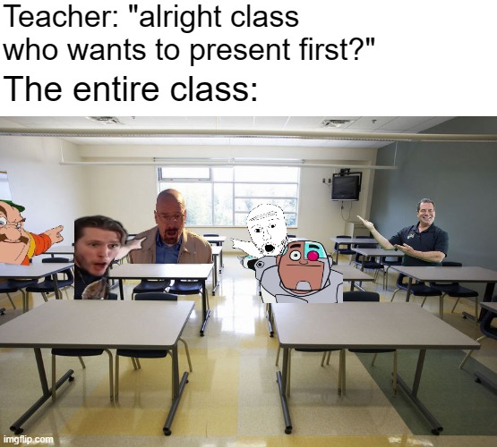 class presentations be like | Teacher: "alright class who wants to present first?"; The entire class: | image tagged in empty classroom,school,kids,classroom,relatable,funny memes | made w/ Imgflip meme maker