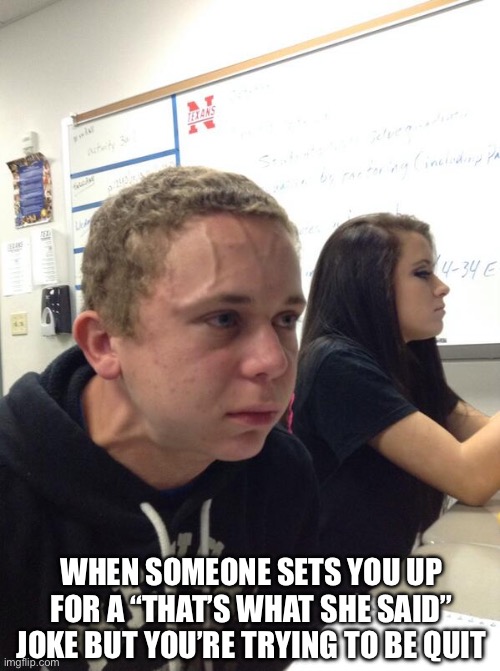 When Someone Sets You Up | WHEN SOMEONE SETS YOU UP FOR A “THAT’S WHAT SHE SAID” JOKE BUT YOU’RE TRYING TO BE QUIT | image tagged in hold fart,thats what she said,jokes,quiet,hold it in | made w/ Imgflip meme maker